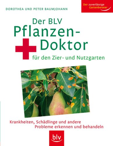 Der BLV Pflanzendoktor: für den Zier- und Nutzgarten. Krankheiten, Schädlinge und andere Probleme erkennen und behandeln