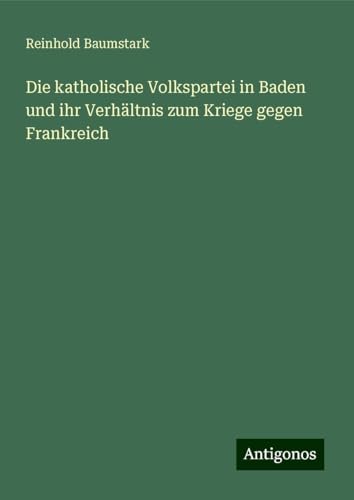 Die katholische Volkspartei in Baden und ihr Verhältnis zum Kriege gegen Frankreich von Antigonos Verlag