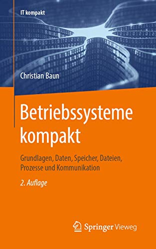 Betriebssysteme kompakt: Grundlagen, Daten, Speicher, Dateien, Prozesse und Kommunikation (IT kompakt)