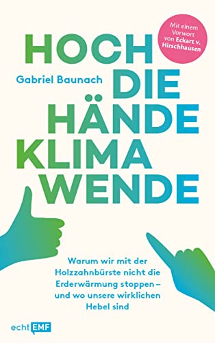 Hoch die Hände, Klimawende!: Warum wir mit der Holzzahnbürste nicht die Erderwärmung stoppen – und wo unsere wirklichen Hebel sind von Edition Michael Fischer / EMF Verlag