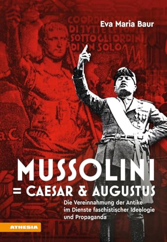 Mussolini = Caesar & Augustus: Die Vereinnahmung der Antike im Dienste faschistischer Ideologie und Propaganda von Athesia-Tappeiner Verlag