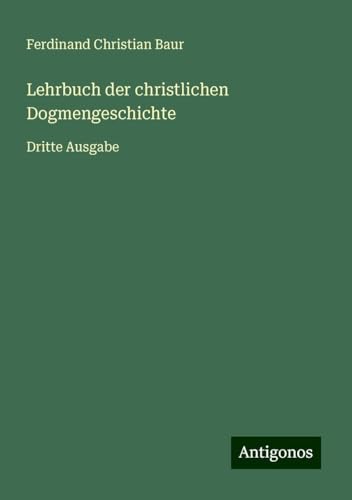 Lehrbuch der christlichen Dogmengeschichte: Dritte Ausgabe von Antigonos Verlag