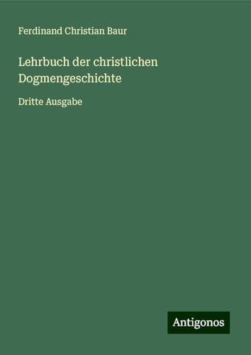 Lehrbuch der christlichen Dogmengeschichte: Dritte Ausgabe von Antigonos Verlag