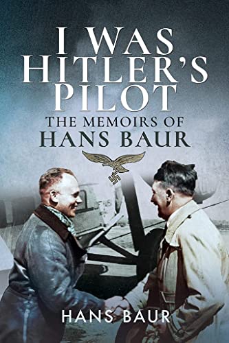 I Was Hitler's Pilot: The Memoirs of Hans Baur von Frontline Books