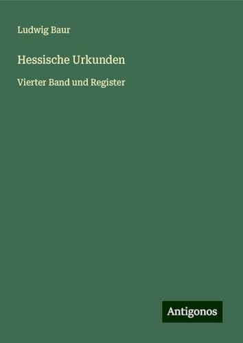Hessische Urkunden: Vierter Band und Register von Antigonos Verlag