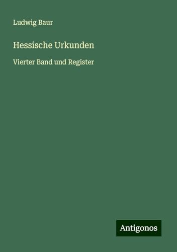 Hessische Urkunden: Vierter Band und Register von Antigonos Verlag