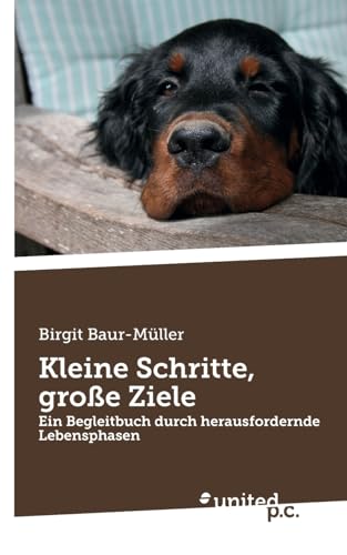Kleine Schritte, große Ziele: Ein Begleitbuch durch herausfordernde Lebensphasen von united p.c.