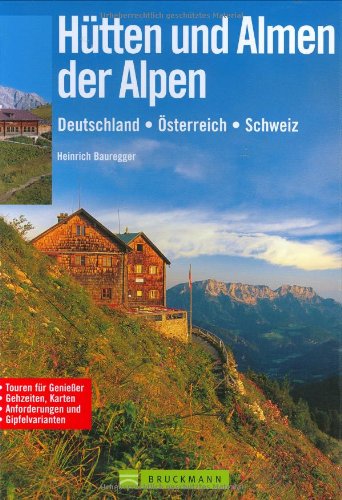 Hütten und Almen der Alpen: Deutschland - Österreich - Schweiz: Deutschland, Österreich, Schweiz. Touren für Genießer. Gehzeiten, Karten, Anforderungen und Gipfelvarianten