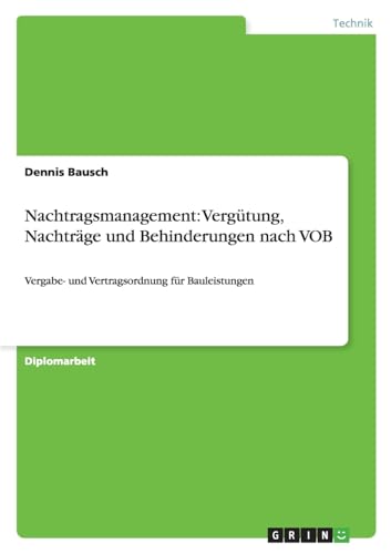 Nachtragsmanagement: Vergütung, Nachträge und Behinderungen nach VOB: Vergabe- und Vertragsordnung für Bauleistungen von GRIN Verlag