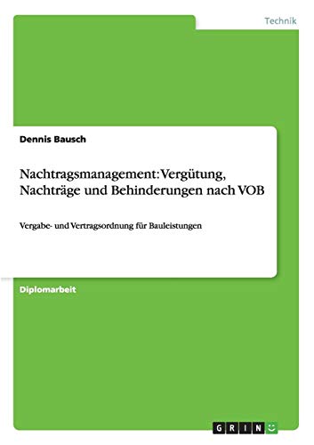 Nachtragsmanagement: Vergütung, Nachträge und Behinderungen nach VOB: Vergabe- und Vertragsordnung für Bauleistungen Nachtragsmanagement: Vergütung, Nachträge und Behinderungen nach VOB: Vergabe- und Vertragsordnung für Bauleistungen