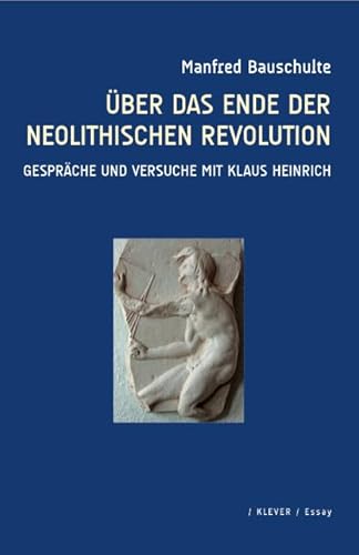Über das Ende der neolithischen Revolution: Gespräche und Versuche mit Klaus Heinrich von Klever Verlag
