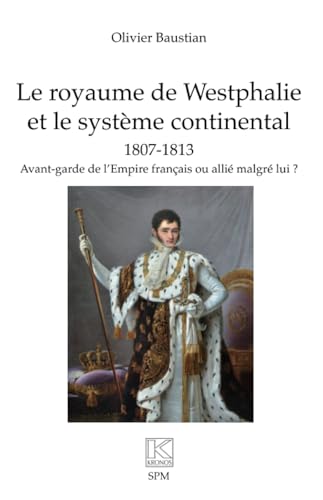 Le royaume de Westphalie et le système continental 1807-1813: Avant-garde de l’Empire français ou allié malgré lui ? von SPM