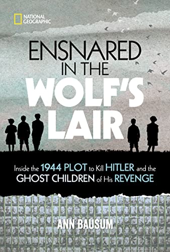 Ensnared in the Wolf's Lair: Inside the 1944 Plot to Kill Hitler and the Ghost Children of His Revenge (National Geographic Kids)