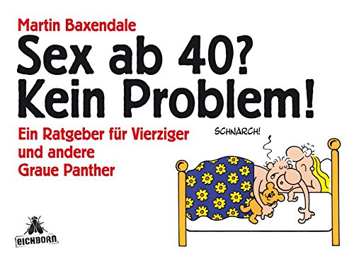 Sex ab 40? Kein Problem!: Ein Ratgeber für Vierziger und andere Graue Panther