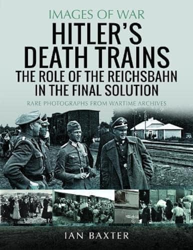 Hitler's Death Trains: The Role of the Reichsbahn in the Final Solution; Rare Photographs From Wartime Archives (Images of War)