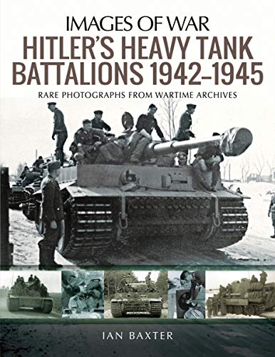 Hitler's Heavy Tank Battalions 1942–1945: Rare Photographs from Wartime Archives (Images of War)