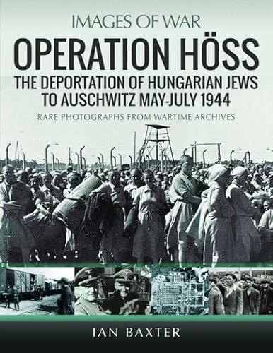 Operation Höss: The Deportation of Hungarian Jews to Auschwitz, May–July 1944; Rare Photographs from Wartime Archives (Images of War) von Pen & Sword Military