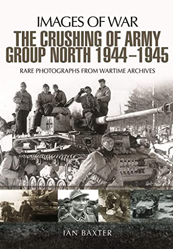 The Crushing of Army Group North 1944-1945 on the Eastern Front: Rare Photographs from Wartime Archives (Images of War)
