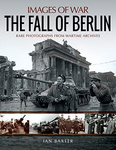 The Fall of Berlin: Rare Photographs from Wartime Archives (Images of War)