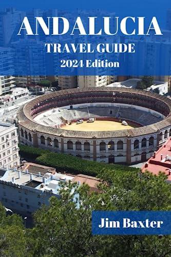 ANDALUCIA TRAVEL GUIDE 2024 Edition: Wanderlust in Andalucia: Uncover Hidden Gems and Local Secrets (Jim Baxter Tours & Travel)