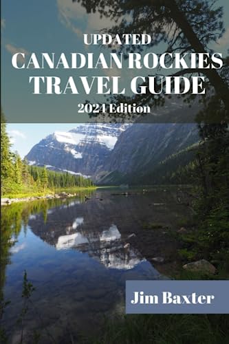 UPDATED CANADIAN ROCKIES TRAVEL GUIDE 2024 Edition: Discover the Best Natural Wonders, Outdoor Adventures, and Hidden Gems of the Majestic Canadian Rockies (Jim Baxter Tours & Travel)