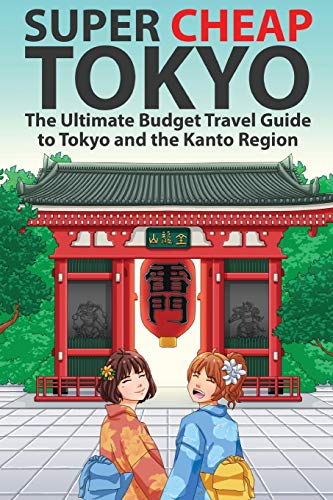 Super Cheap Tokyo: The Ultimate Budget Travel Guide to Tokyo and the Kanto Region (Japan Travel Guides by Matthew Baxter)