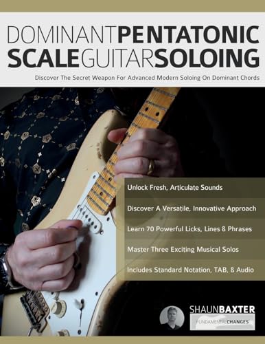 Dominant Pentatonic Scale Guitar Soloing: Discover The Secret Weapon For Advanced Modern Soloing On Dominant Chords (Learn Rock Guitar Technique)