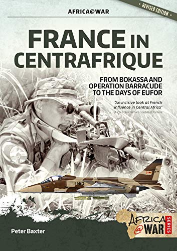 France in Centrafrique: From Bokassa and Operation Barracude to the Days of Eufor (Africa at War, Band 36) von Helion & Company