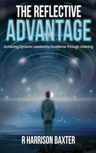The Reflective Advantage: Achieving Dynamic Leadership Excellence Through Listening The Reflective Advantage: Achieving Dynamic Leadership Excellence Through Listening von Bellevue Publishers