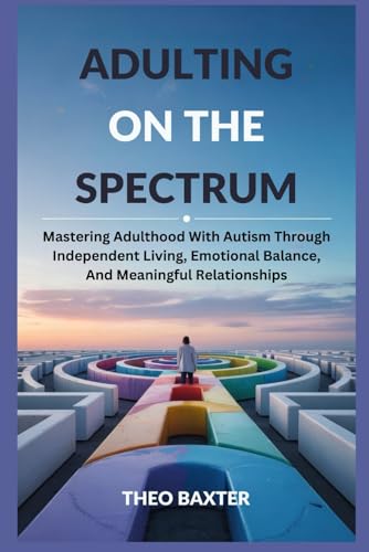 Adulting On The Spectrum: Mastering Adulthood With Autism Through Independent Living, Emotional Balance, And Meaningful Relationships von Independently published