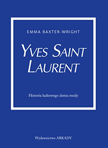 Yves Saint Laurent: Historia kultowego domu mody von Arkady