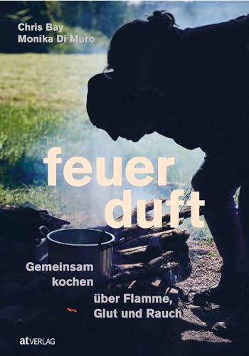Feuerduft: Gemeinsam kochen über Flamme, Glut und Rauch. Das besondere Kochbuch für unvergleichliche Atmosphäre. Eine Genussreise durch die Feuerküchen der Welt. Natürlich bei AT von AT Verlag