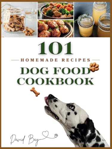 Dog Food Cookbook: 101 Detailed Recipes for Homemade Easy and Delicious 15 Minute Meals of Dog Treats and Slow Cooker Recipes of Wet Food, Healthy Food Fundamentals, Cooking and Storage Tips