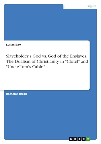 Slaveholder's God vs. God of the Enslaves. The Dualism of Christianity in "Clotel" and "Uncle Tom's Cabin" von GRIN Verlag