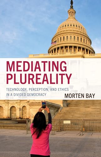 Mediating Plureality: Technology, Perception, and Ethics in a Divided Democracy Mediating Plureality: Technology, Perception, and Ethics in a Divided Democracy von Lexington Books/Fortress Academic