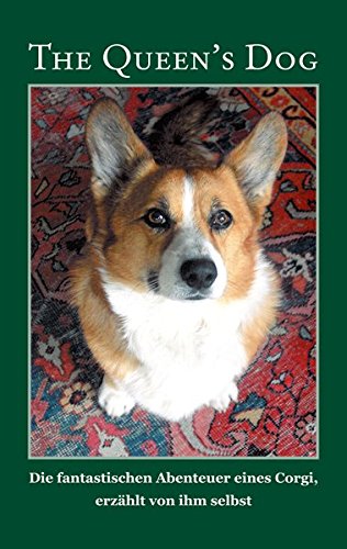 The Queen's Dog: Die fantastischen Abenteuer eines Corgi, erzählt von ihm selbst. Aufgezeichnet von Baya und Jörg Bruchmann. The Queen's Dog: Die fantastischen Abenteuer eines Corgi, erzählt von ihm selbst. Aufgezeichnet von Baya und Jörg Bruchmann. von Reischl, Roland