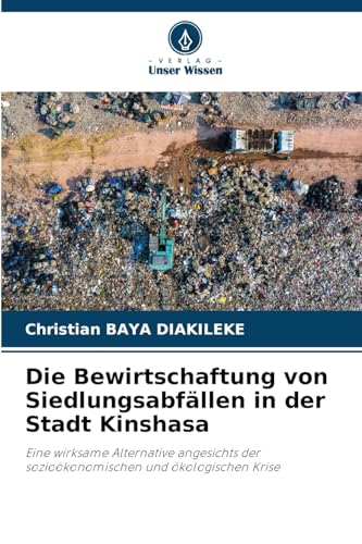 Die Bewirtschaftung von Siedlungsabfällen in der Stadt Kinshasa: Eine wirksame Alternative angesichts der sozioökonomischen und ökologischen Krise von Verlag Unser Wissen