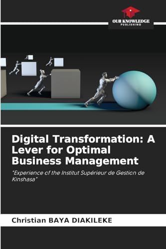 Digital Transformation: A Lever for Optimal Business Management: "Experience of the Institut Supérieur de Gestion de Kinshasa" von Our Knowledge Publishing