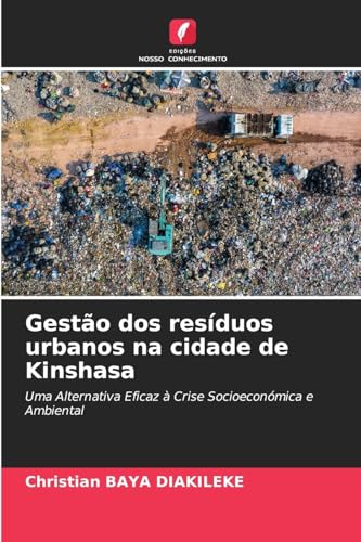 Gestão dos resíduos urbanos na cidade de Kinshasa: Uma Alternativa Eficaz à Crise Socioeconómica e Ambiental von Edições Nosso Conhecimento