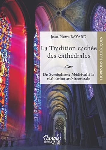 La tradition cachée des cathédrales: Du symbolisme médiéval à la réussite architecturale von DANGLES
