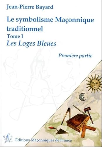 Le symbolisme Maçonnique traditionnel T1 - Les Loges Bleues - Première partie: Tome 1, Les Loges Bleues, première partie