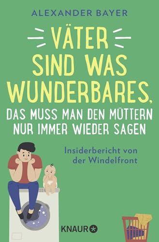 Väter sind was Wunderbares, das muss man den Müttern nur immer wieder sagen: Insiderbericht von der Windelfront | 16 brüllend-komische Episoden von Postillon-Autor Alexander Bayer von Droemer Knaur*
