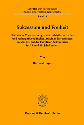 Sukzession und Freiheit. Historische Voraussetzungen der rechtstheoretischen und rechtsphilosophischen Auseinandersetzungen um das Institut der ... Rechts- und Verfassungsgeschichte; ERV 25) von Duncker & Humblot GmbH