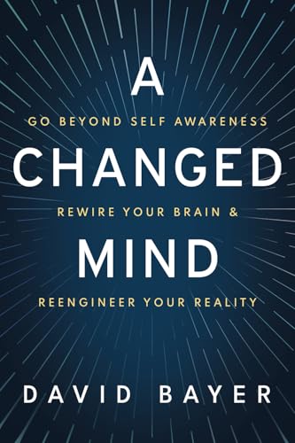 A Changed Mind: Go Beyond Self Awareness, Rewire Your Brain & Reengineer Your Reality von Post Hill Press