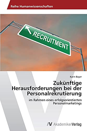Zukünftige Herausforderungen bei der Personalrekrutierung: im Rahmen eines erfolgsorientierten Personalmarketings