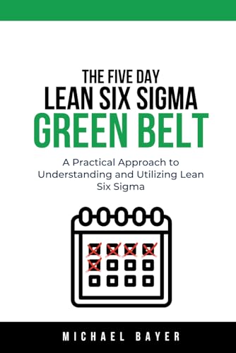 The 5 Day Lean Six Sigma Green Belt: A Practical Approach to Understanding and Utilizing Lean Six Sigma von Independently published