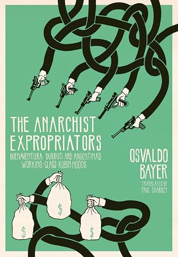 The Anarchist Expropriators: Buenaventura Durruti and Argentina's Working-Class Robin Hoods