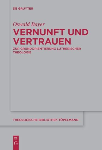 Vernunft und Vertrauen: Zur Grundorientierung lutherischer Theologie (Theologische Bibliothek Töpelmann, 200)