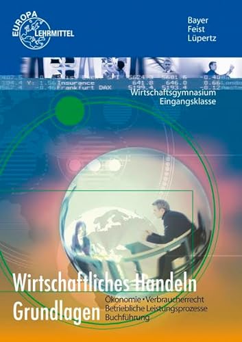 Wirtschaftliches Handeln Grundlagen: Ökonomie - Verbraucherrecht - Betriebliche Leistungsprozesse - Buchführung