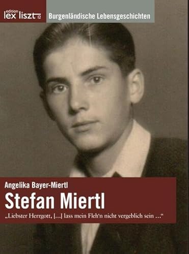 Stefan Miertl: „Liebster Herrgott, […] lass mein Fleh’n nicht vergeblich sein ...“ (Burgenländische Lebensgeschichten) von edition lex liszt 12